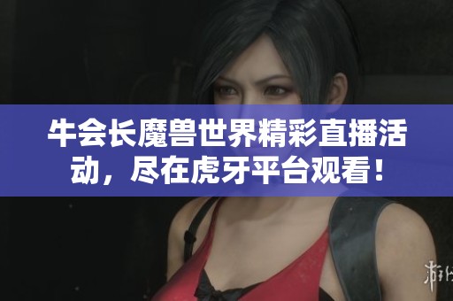 牛会长魔兽世界精彩直播活动，尽在虎牙平台观看！