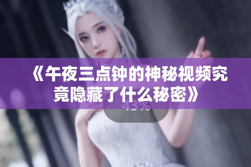 《午夜三点钟的神秘视频究竟隐藏了什么秘密》