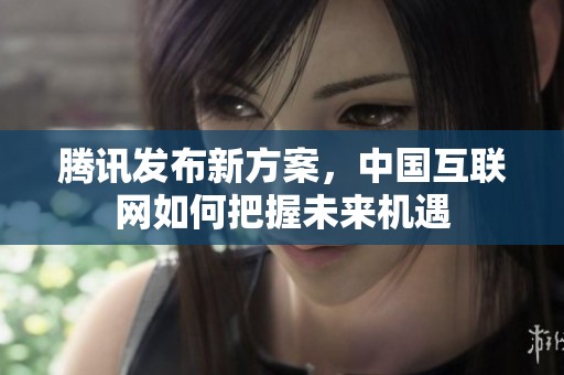 腾讯发布新方案，中国互联网如何把握未来机遇