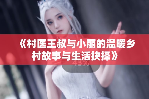 《村医王叔与小丽的温暖乡村故事与生活抉择》