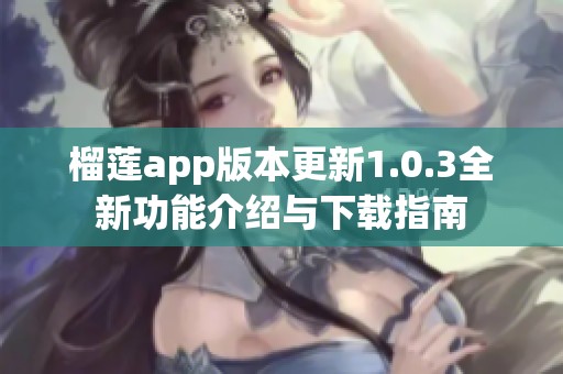 榴莲app版本更新1.0.3全新功能介绍与下载指南