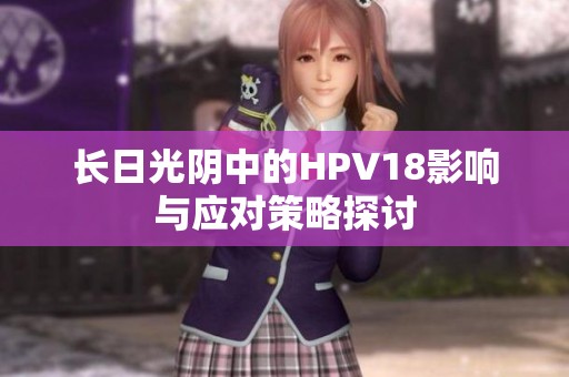 长日光阴中的HPV18影响与应对策略探讨