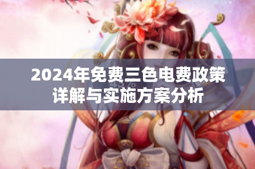 2024年免费三色电费政策详解与实施方案分析