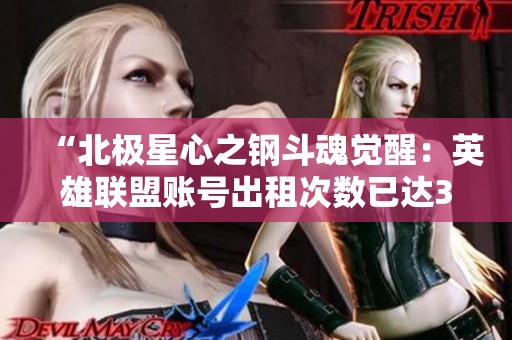 “北极星心之钢斗魂觉醒：英雄联盟账号出租次数已达332次”