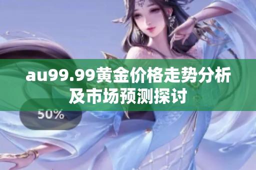 au99.99黄金价格走势分析及市场预测探讨