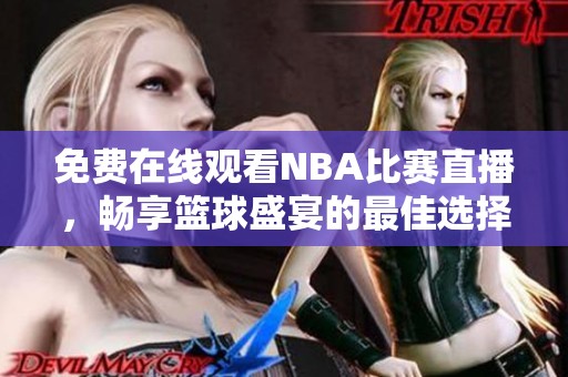 免费在线观看NBA比赛直播，畅享篮球盛宴的最佳选择