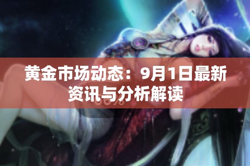 黄金市场动态：9月1日最新资讯与分析解读