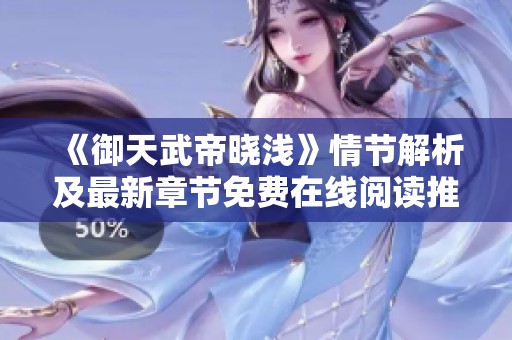 《御天武帝晓浅》情节解析及最新章节免费在线阅读推荐