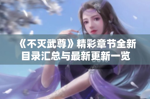 《不灭武尊》精彩章节全新目录汇总与最新更新一览