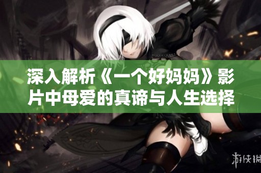 深入解析《一个好妈妈》影片中母爱的真谛与人生选择