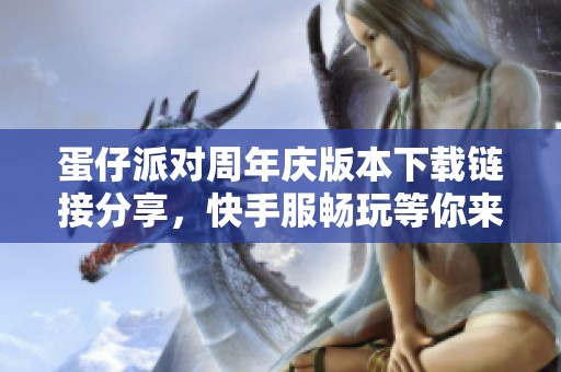 蛋仔派对周年庆版本下载链接分享，快手服畅玩等你来体验