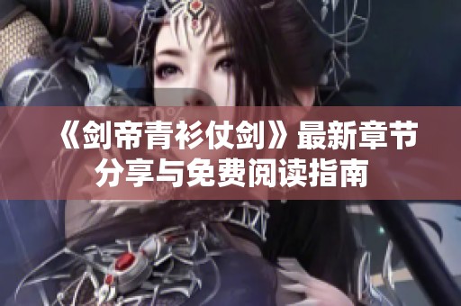 《剑帝青衫仗剑》最新章节分享与免费阅读指南