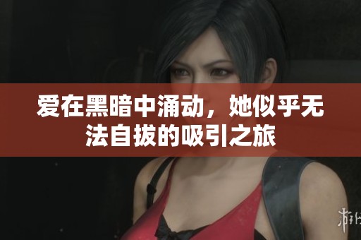 爱在黑暗中涌动，她似乎无法自拔的吸引之旅