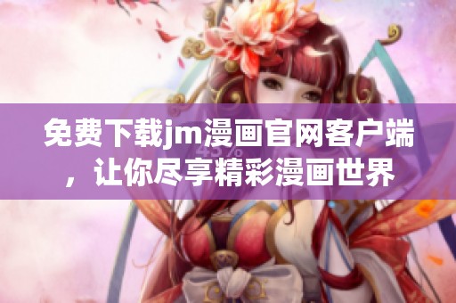免费下载jm漫画官网客户端，让你尽享精彩漫画世界