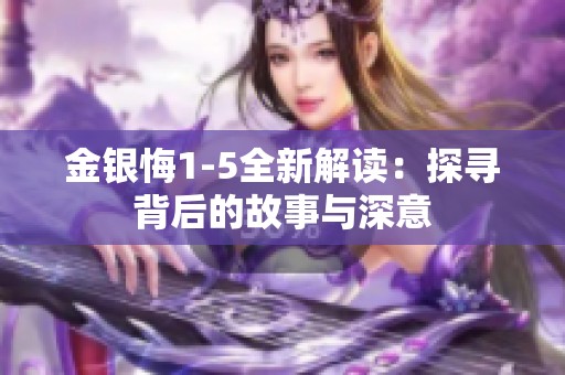 金银悔1-5全新解读：探寻背后的故事与深意