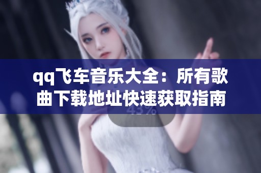 qq飞车音乐大全：所有歌曲下载地址快速获取指南