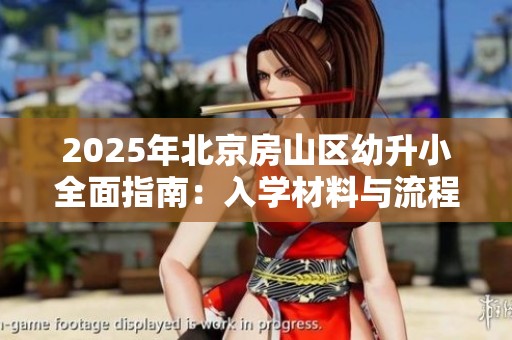 2025年北京房山区幼升小全面指南：入学材料与流程详解
