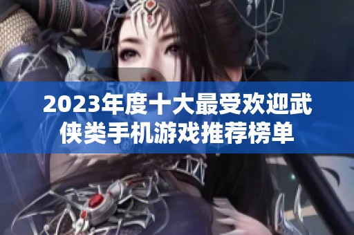 2023年度十大最受欢迎武侠类手机游戏推荐榜单