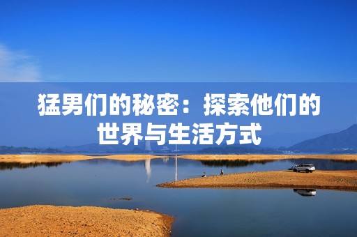 猛男们的秘密：探索他们的世界与生活方式