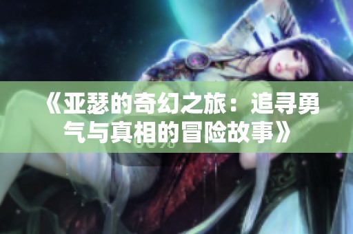 《亚瑟的奇幻之旅：追寻勇气与真相的冒险故事》