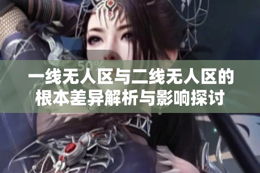 一线无人区与二线无人区的根本差异解析与影响探讨