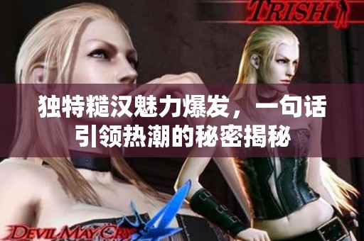 独特糙汉魅力爆发，一句话引领热潮的秘密揭秘