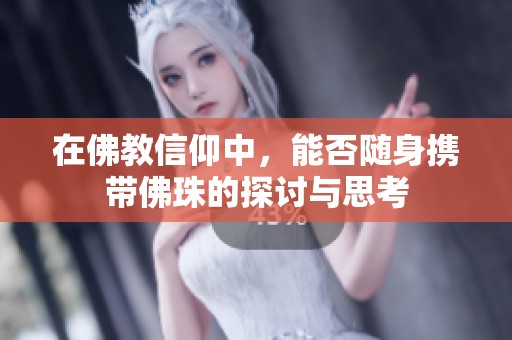 在佛教信仰中，能否随身携带佛珠的探讨与思考