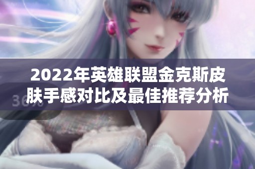 2022年英雄联盟金克斯皮肤手感对比及最佳推荐分析