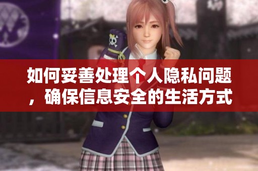 如何妥善处理个人隐私问题，确保信息安全的生活方式