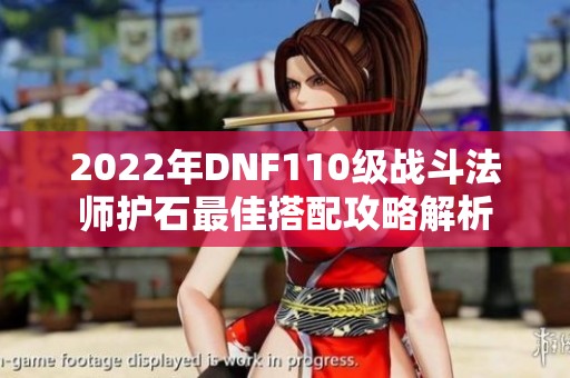 2022年DNF110级战斗法师护石最佳搭配攻略解析
