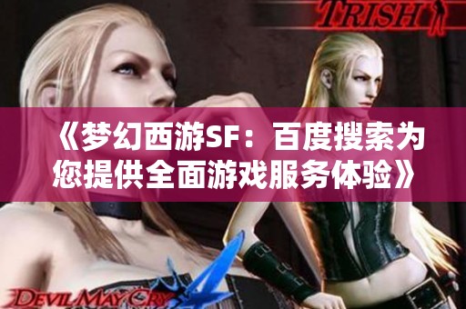 《梦幻西游SF：百度搜索为您提供全面游戏服务体验》