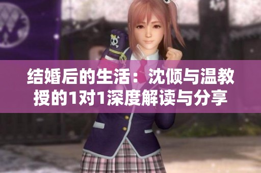 结婚后的生活：沈倾与温教授的1对1深度解读与分享