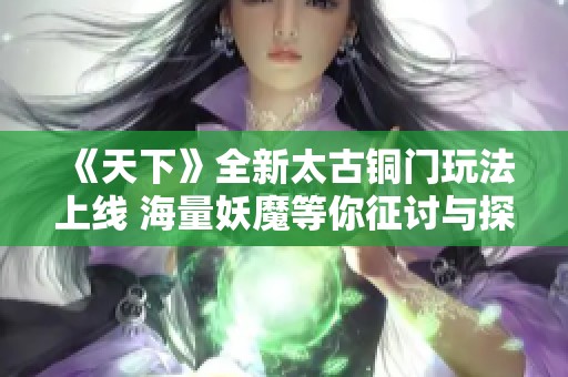 《天下》全新太古铜门玩法上线 海量妖魔等你征讨与探索