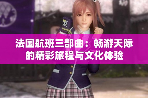 法国航班三部曲：畅游天际的精彩旅程与文化体验