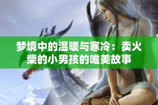 梦境中的温暖与寒冷：卖火柴的小男孩的唯美故事