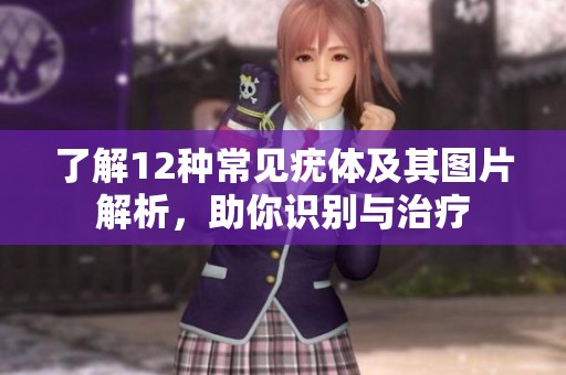 了解12种常见疣体及其图片解析，助你识别与治疗