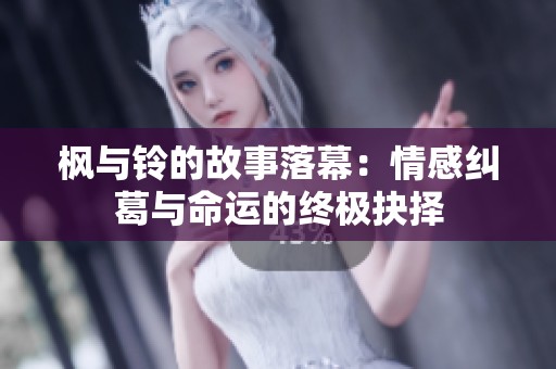 枫与铃的故事落幕：情感纠葛与命运的终极抉择