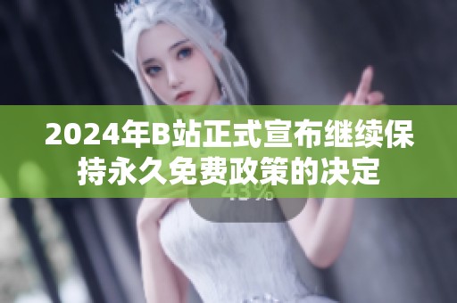 2024年B站正式宣布继续保持永久免费政策的决定