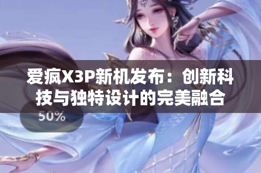 爱疯X3P新机发布：创新科技与独特设计的完美融合