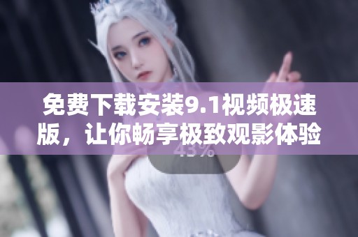 免费下载安装9.1视频极速版，让你畅享极致观影体验