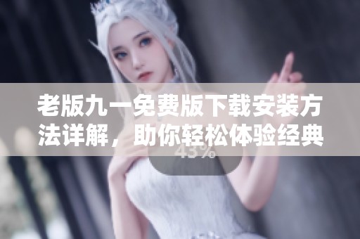 老版九一免费版下载安装方法详解，助你轻松体验经典游戏