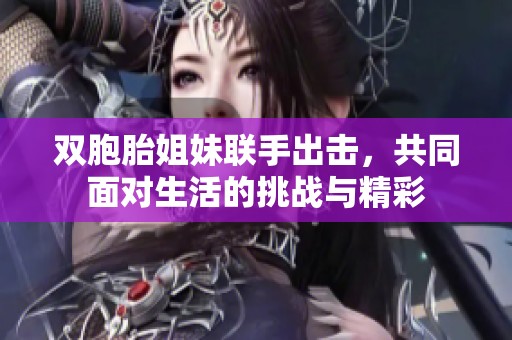 双胞胎姐妹联手出击，共同面对生活的挑战与精彩