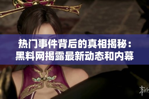 热门事件背后的真相揭秘：黑料网揭露最新动态和内幕消息
