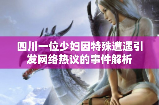 四川一位少妇因特殊遭遇引发网络热议的事件解析