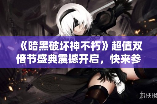 《暗黑破坏神不朽》超值双倍节盛典震撼开启，快来参与吧！