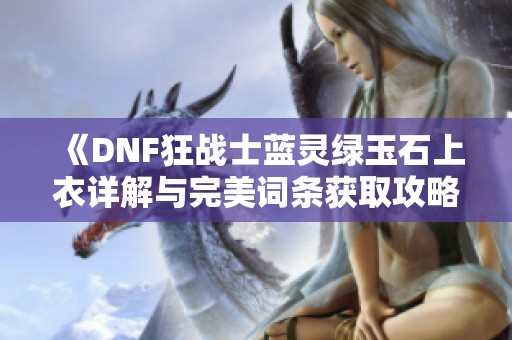 《DNF狂战士蓝灵绿玉石上衣详解与完美词条获取攻略》