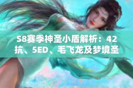 S8赛季神圣小盾解析：42抗、5ED、毛飞龙及梦境圣堂的完美搭配