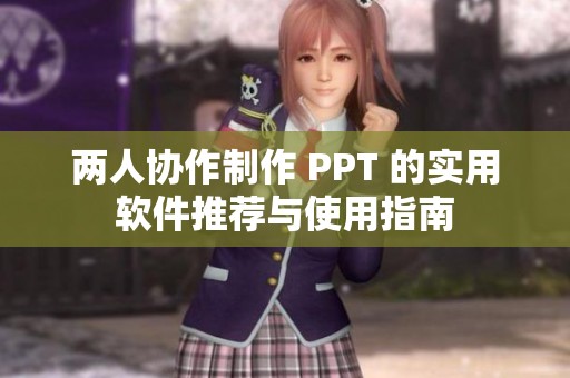 两人协作制作 PPT 的实用软件推荐与使用指南