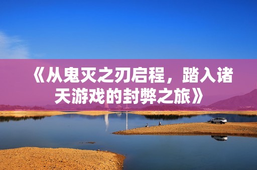 《从鬼灭之刃启程，踏入诸天游戏的封弊之旅》