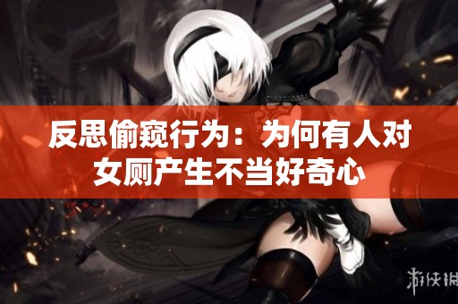 反思偷窥行为：为何有人对女厕产生不当好奇心